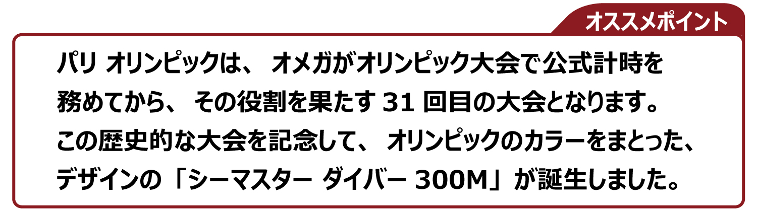 パリ オリンピックは、オメガがオリンピック大会で公式計時を 務めてから、その役割を果たす31回目の大会となります。 この歴史的な大会を記念して、オリンピックのカラーをまとった、 デザインの「シーマスター ダイバー300M」が誕生しました。